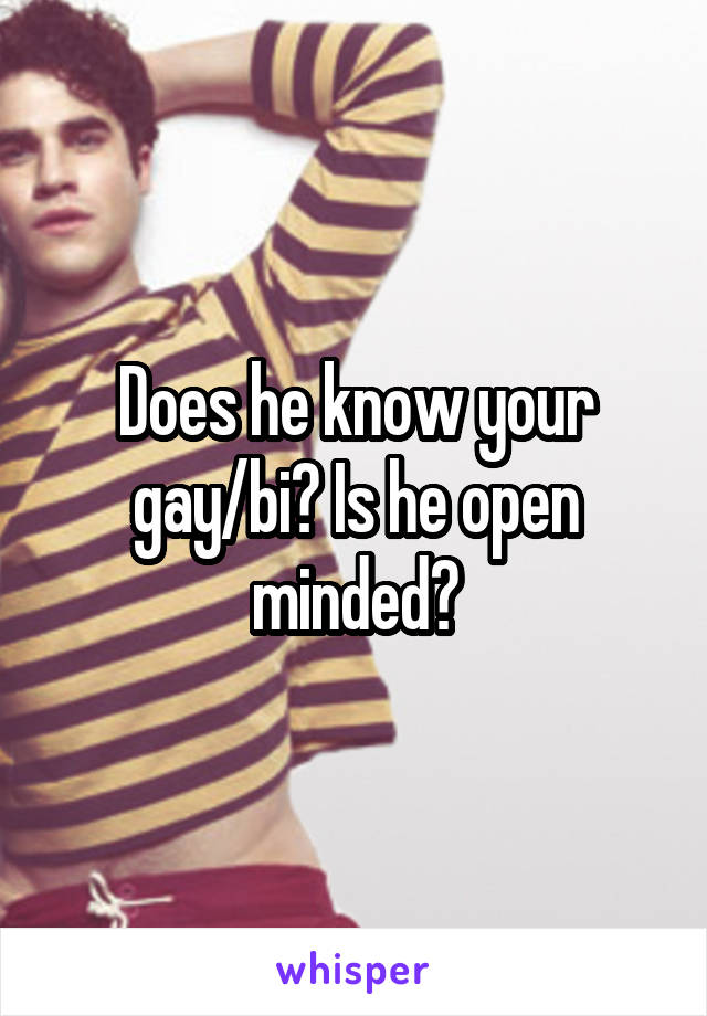 Does he know your gay/bi? Is he open minded?