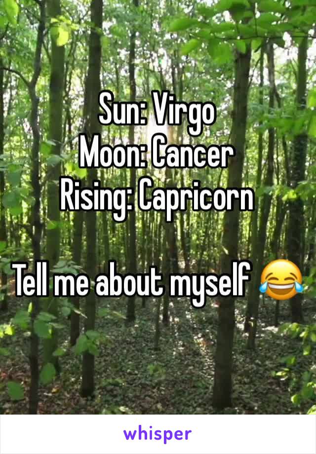 Sun: Virgo
Moon: Cancer
Rising: Capricorn

Tell me about myself 😂