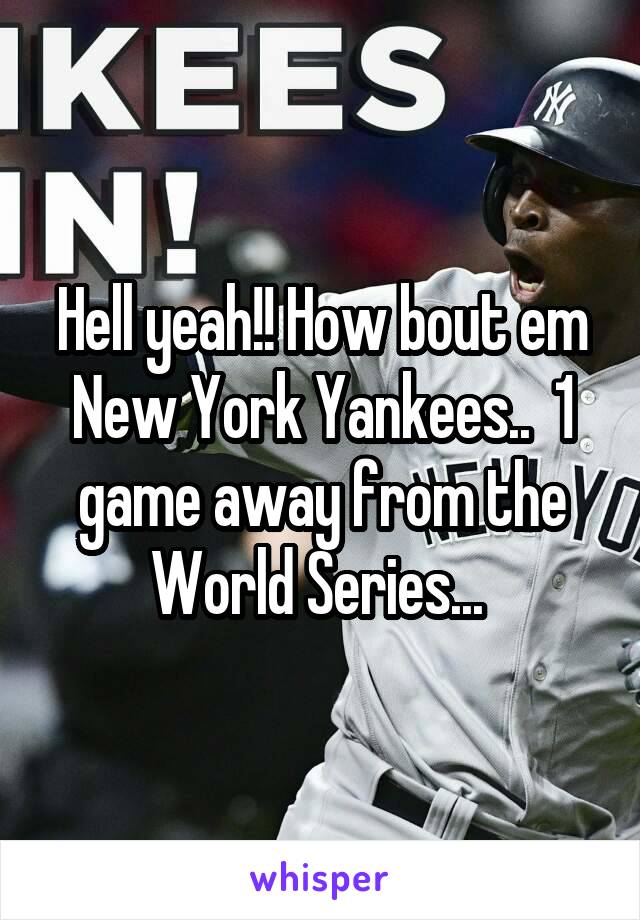 Hell yeah!! How bout em New York Yankees..  1 game away from the World Series... 