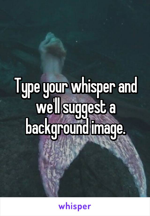 Type your whisper and we'll suggest a background image.