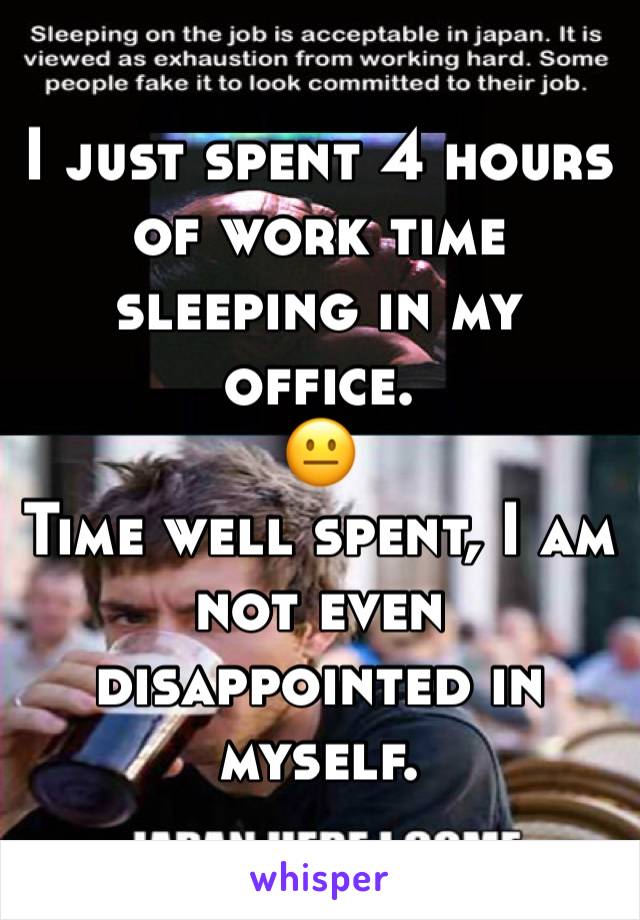 I just spent 4 hours of work time sleeping in my office. 
😐 
Time well spent, I am not even disappointed in myself. 