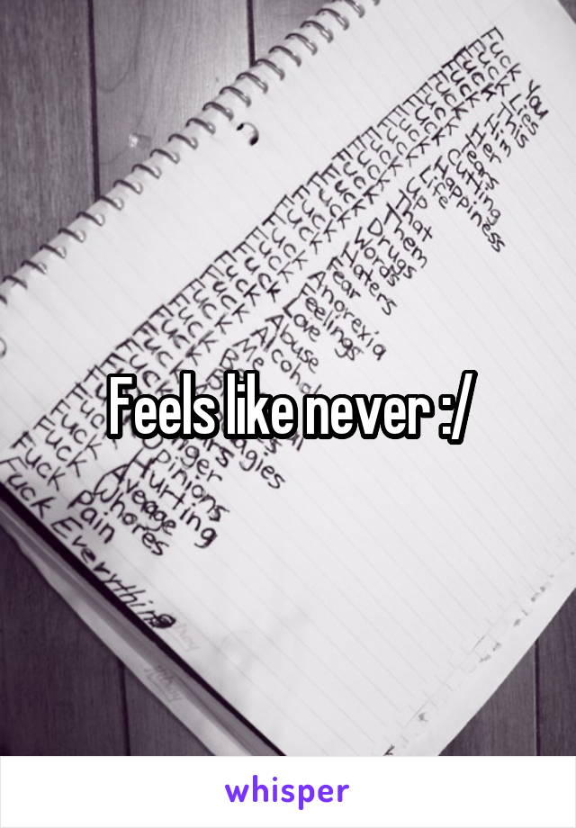 Feels like never :/