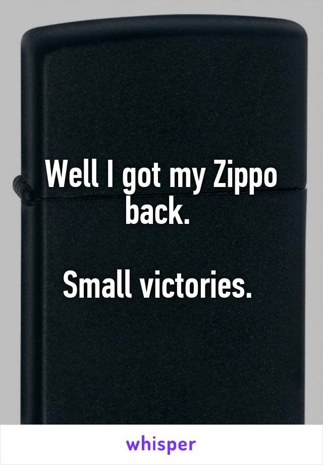 Well I got my Zippo back. 

Small victories. 