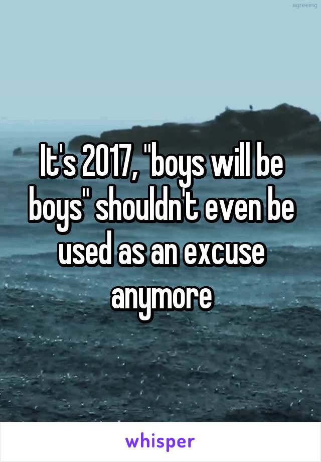 It's 2017, "boys will be boys" shouldn't even be used as an excuse anymore