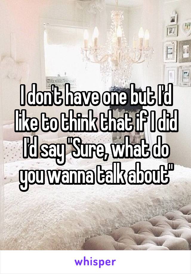 I don't have one but I'd like to think that if I did I'd say "Sure, what do you wanna talk about"