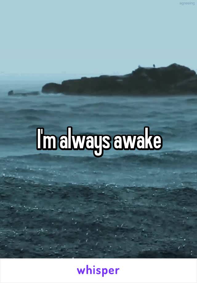 I'm always awake