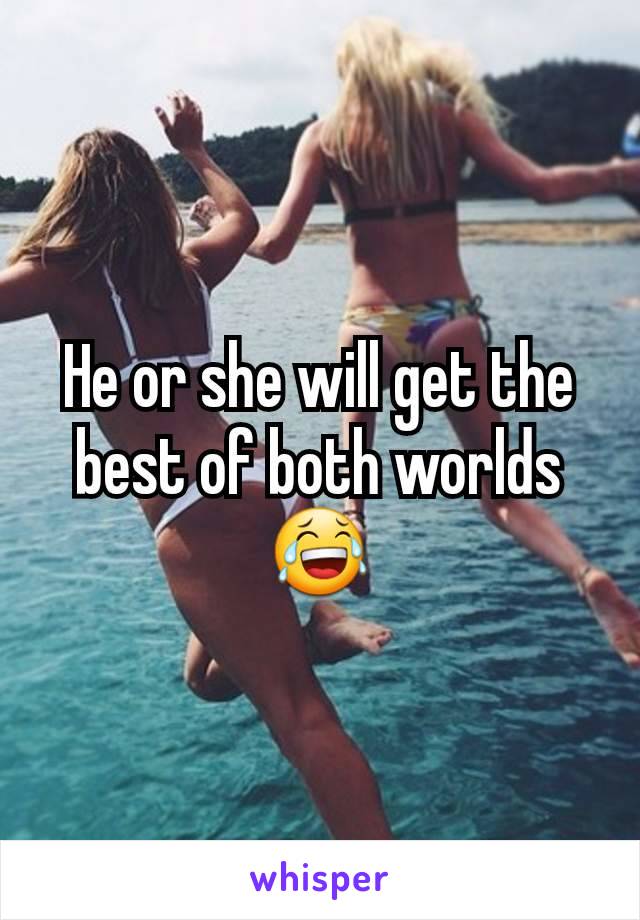 He or she will get the best of both worlds 😂