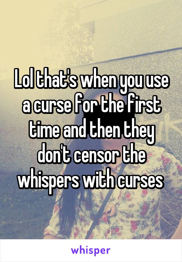 Lol that's when you use a curse for the first time and then they don't censor the whispers with curses 