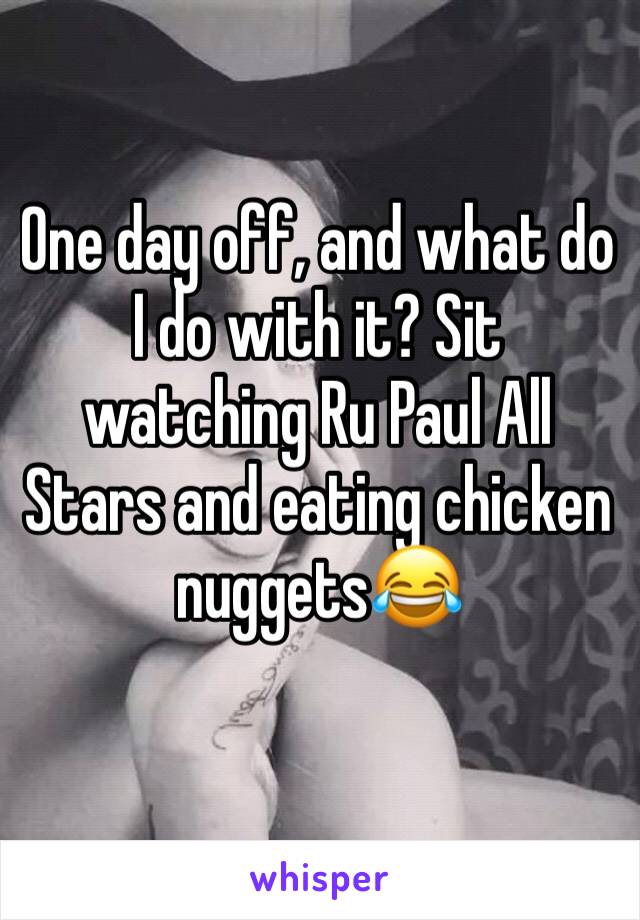 One day off, and what do I do with it? Sit watching Ru Paul All Stars and eating chicken nuggets😂