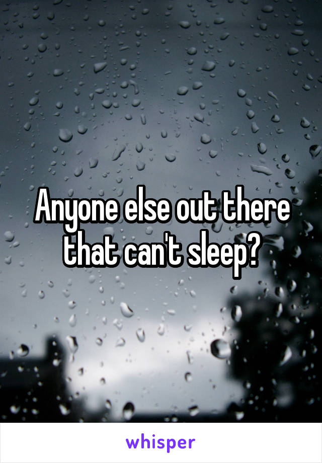 Anyone else out there that can't sleep?
