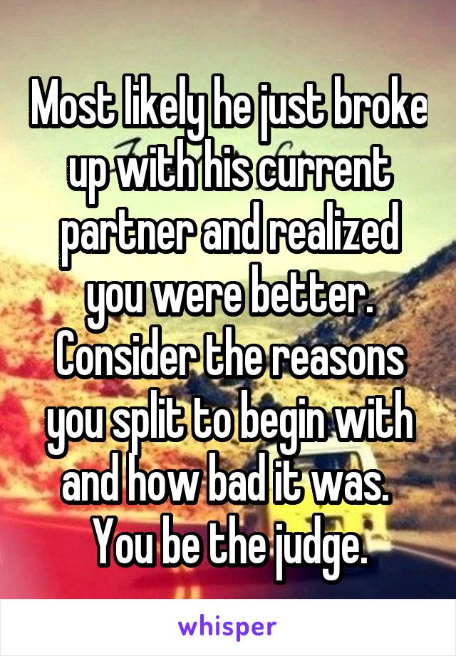 Most likely he just broke up with his current partner and realized you were better.
Consider the reasons you split to begin with and how bad it was. 
You be the judge.