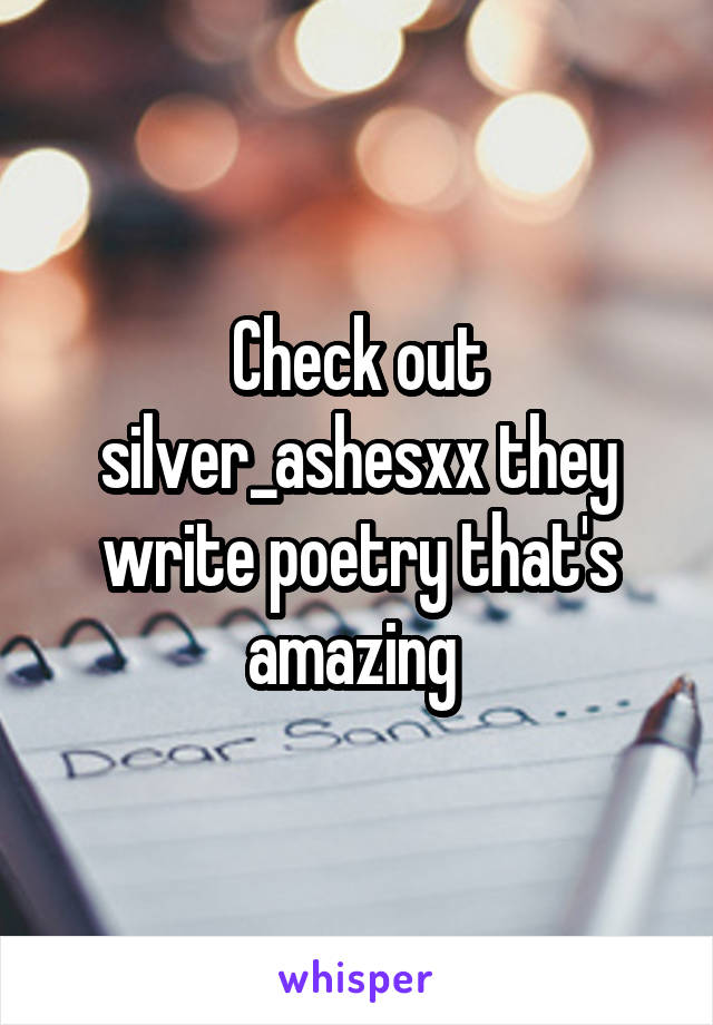 Check out silver_ashesxx they write poetry that's amazing 