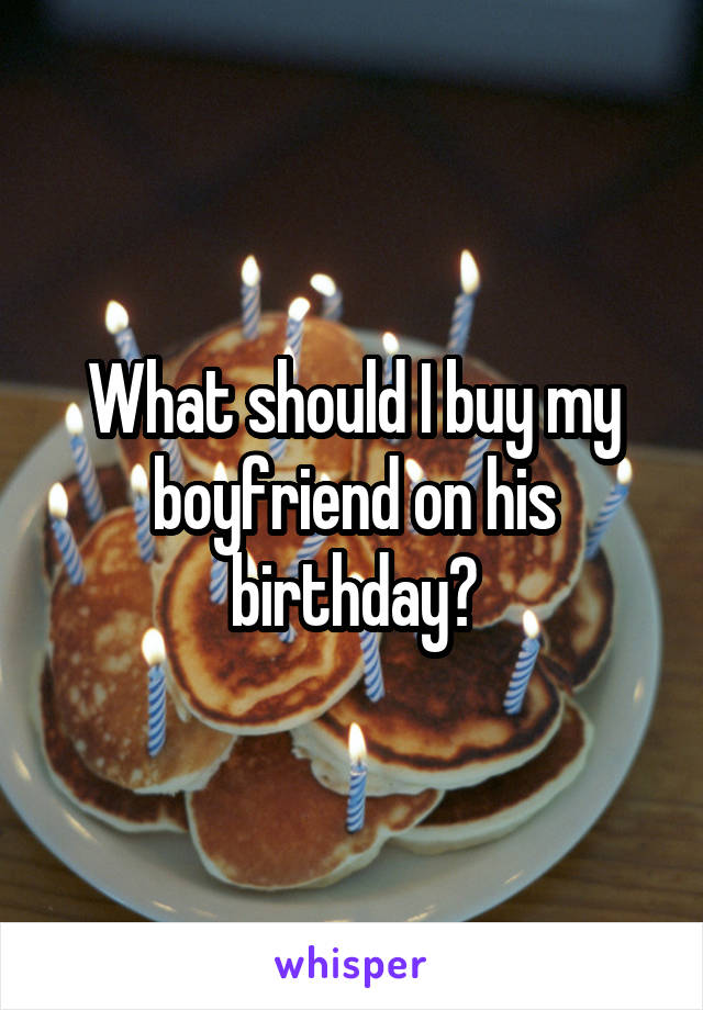 What should I buy my boyfriend on his birthday?