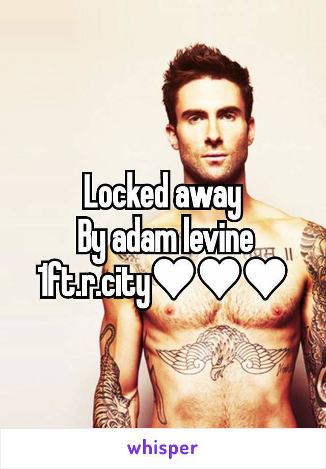 Locked away
 By adam levine   1ft.r.city♥♥♥