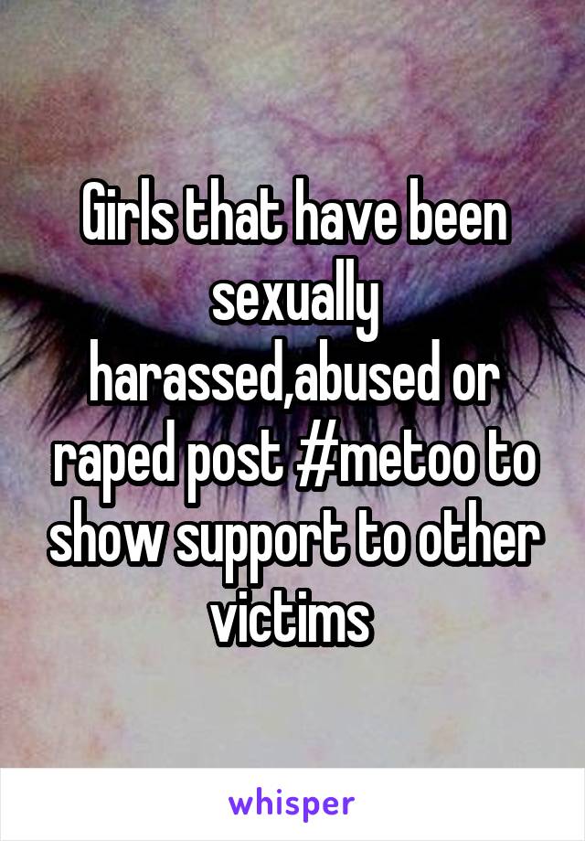 Girls that have been sexually harassed,abused or raped post #metoo to show support to other victims 
