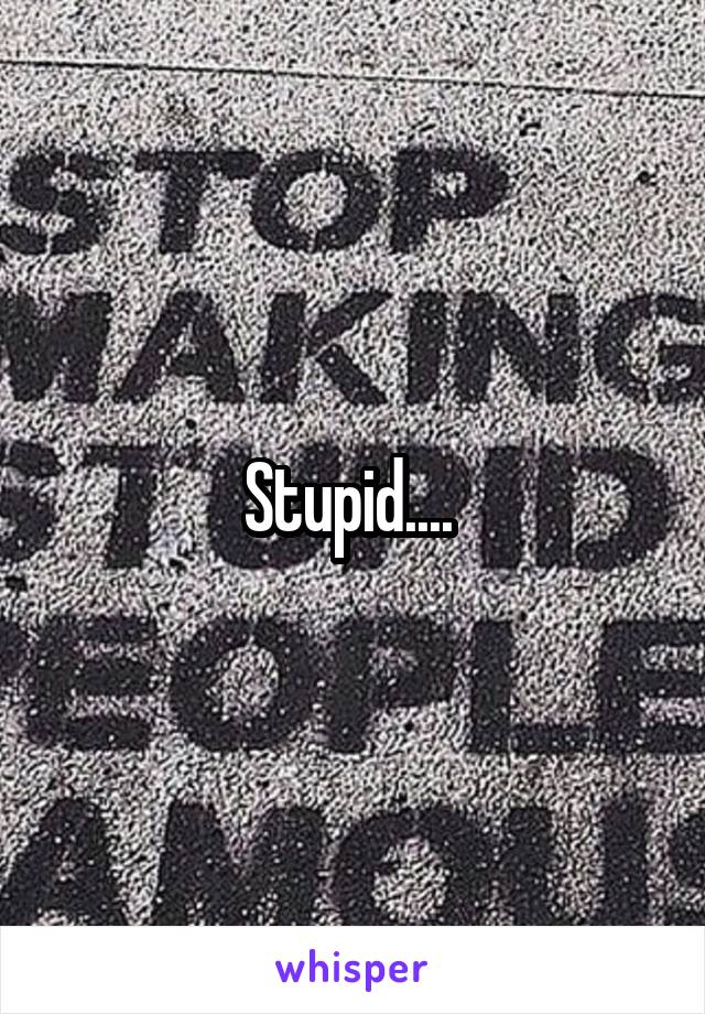 Stupid.... 