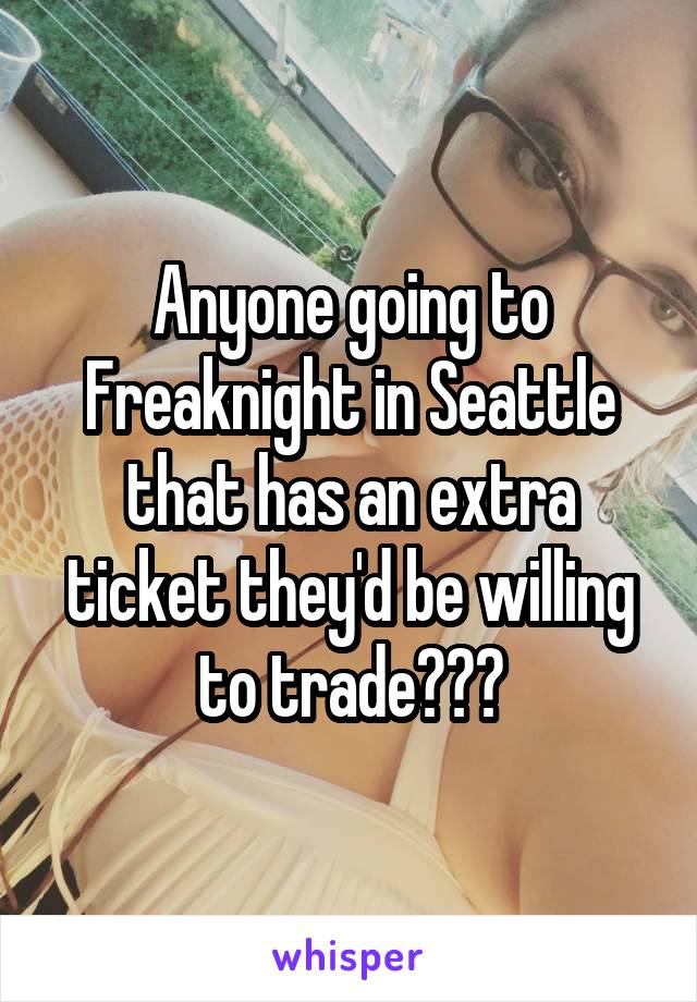 Anyone going to Freaknight in Seattle that has an extra ticket they'd be willing to trade???