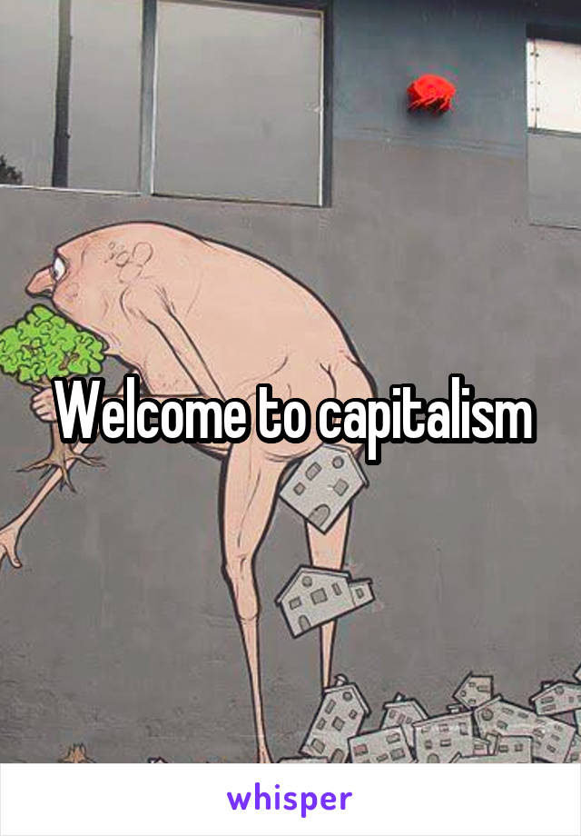 Welcome to capitalism