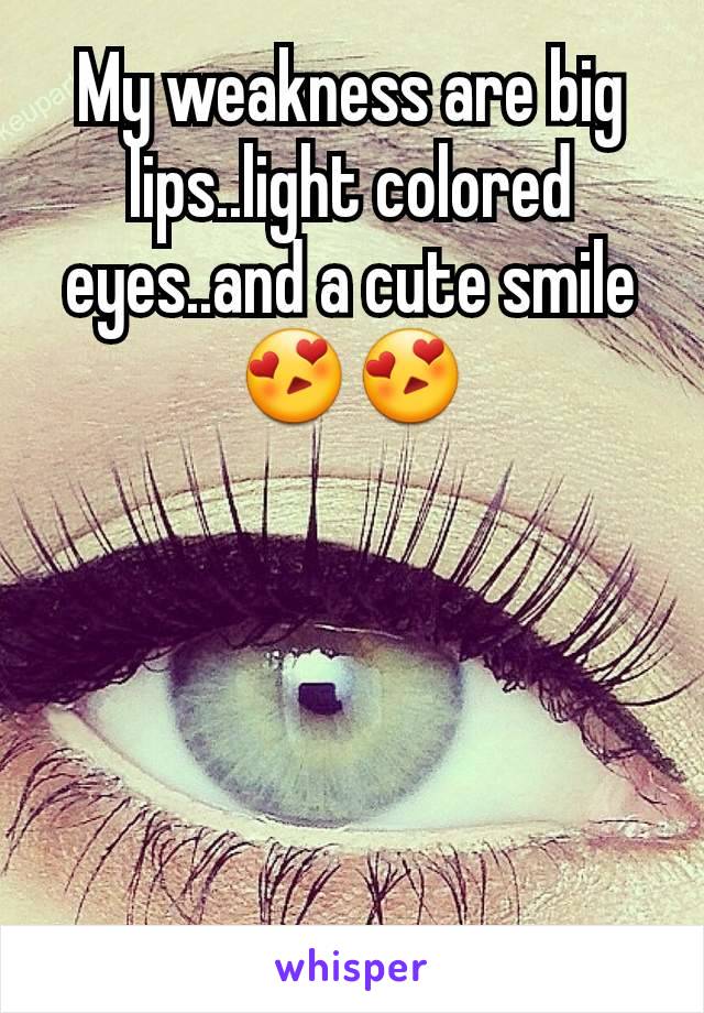 My weakness are big lips..light colored eyes..and a cute smile 😍😍