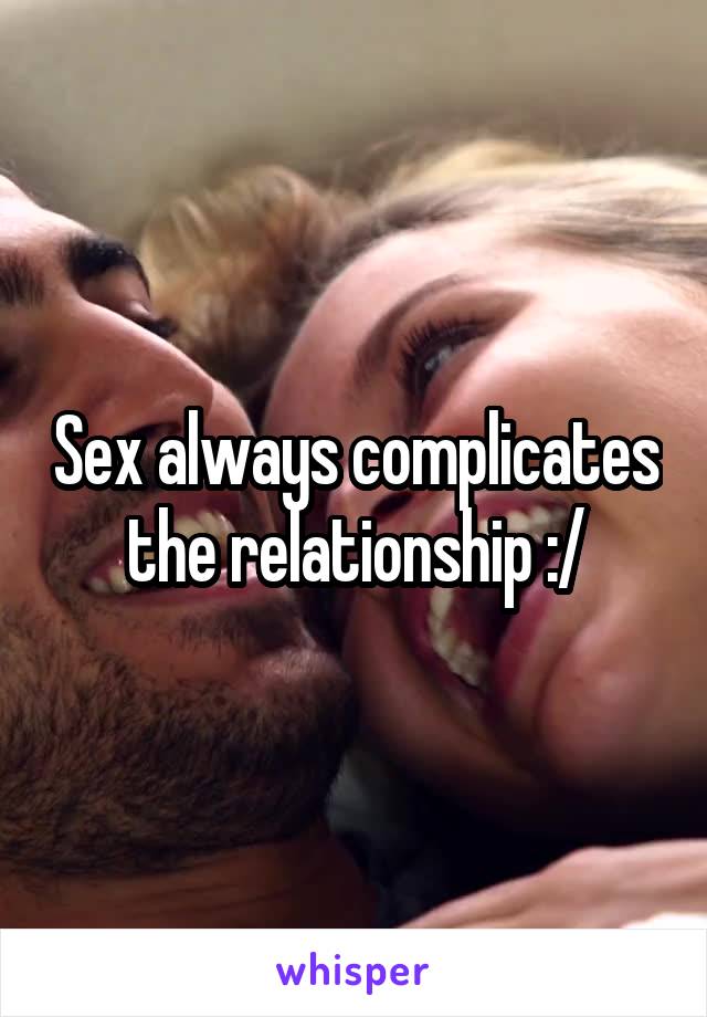 Sex always complicates the relationship :/