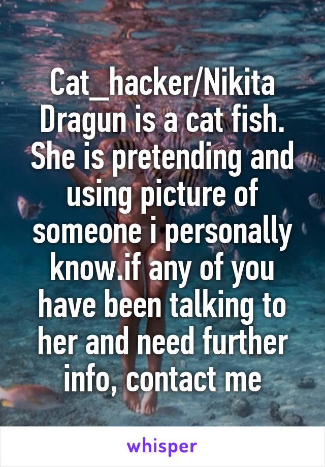 Cat_hacker/Nikita Dragun is a cat fish. She is pretending and using picture of someone i personally know.if any of you have been talking to her and need further info, contact me