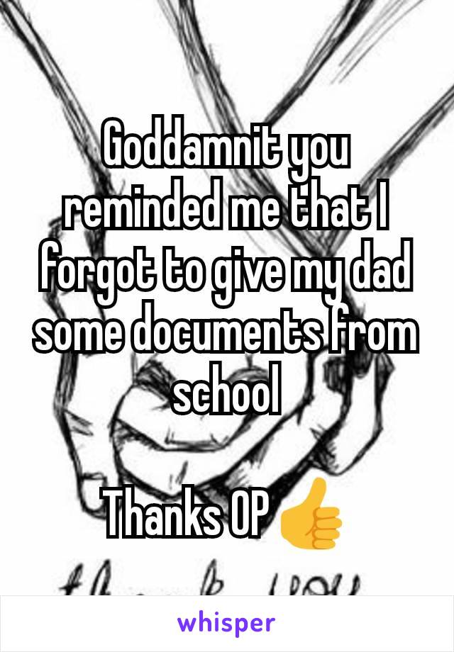 Goddamnit you reminded me that I forgot to give my dad some documents from school

Thanks OP👍