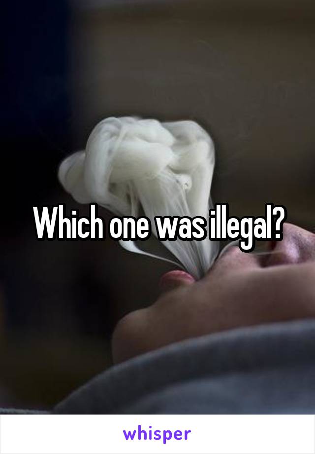 Which one was illegal?