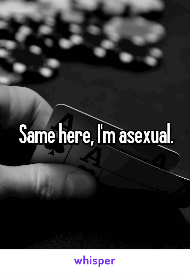 Same here, I'm asexual.