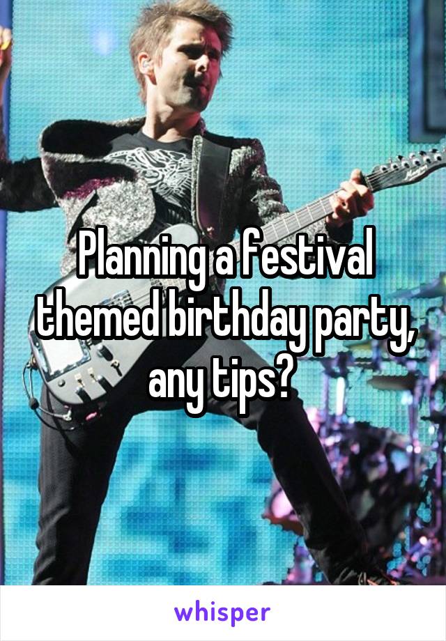 Planning a festival themed birthday party, any tips? 