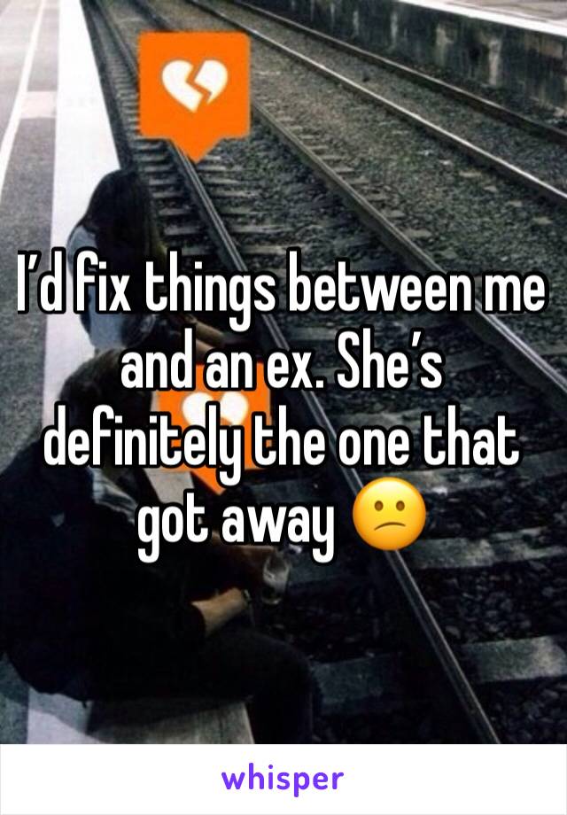 I’d fix things between me and an ex. She’s definitely the one that got away 😕