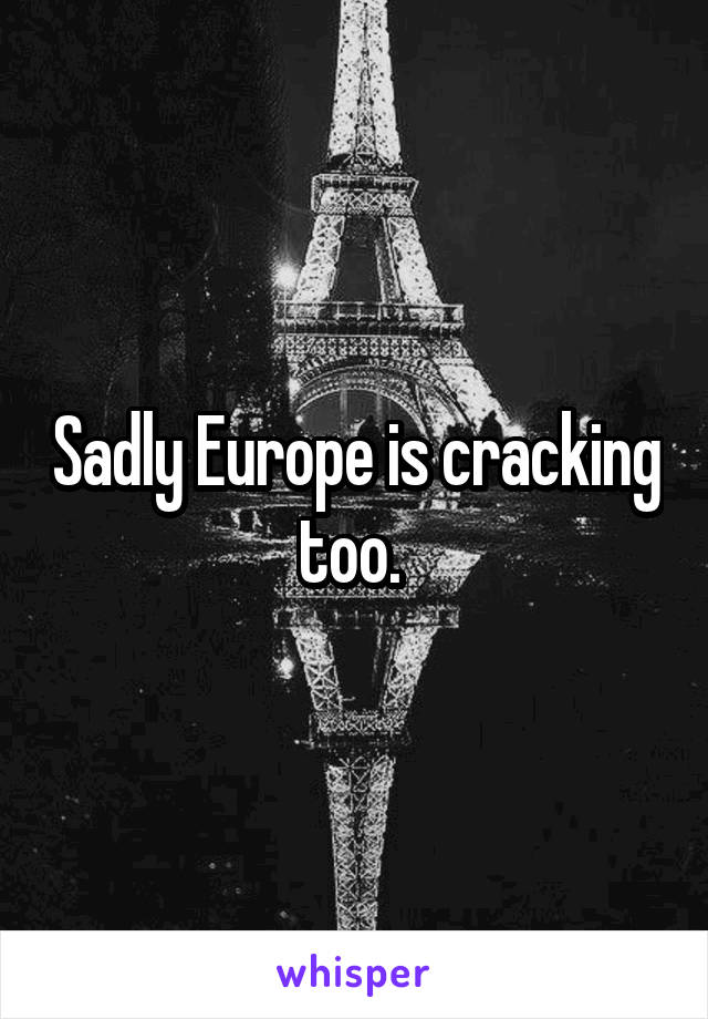 Sadly Europe is cracking too. 