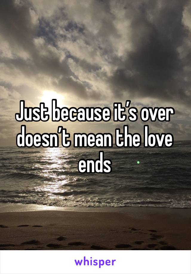 Just because it’s over doesn’t mean the love ends