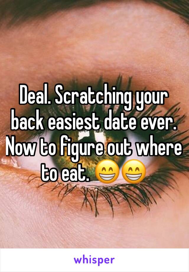 Deal. Scratching your back easiest date ever. Now to figure out where to eat. 😁😁