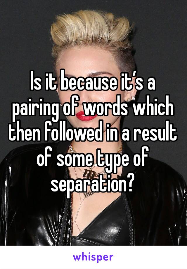 Is it because it’s a pairing of words which then followed in a result of some type of separation?