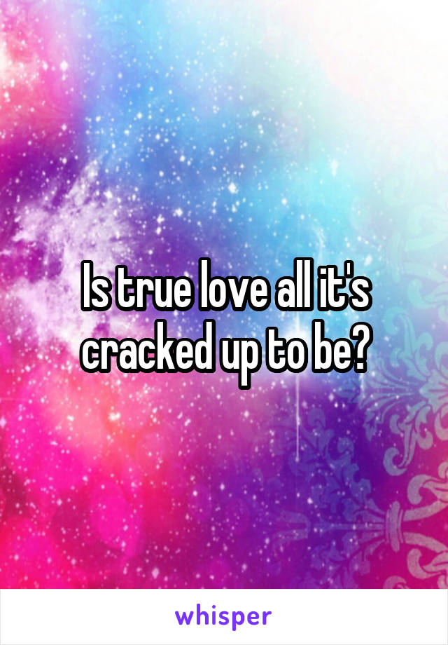 Is true love all it's cracked up to be?
