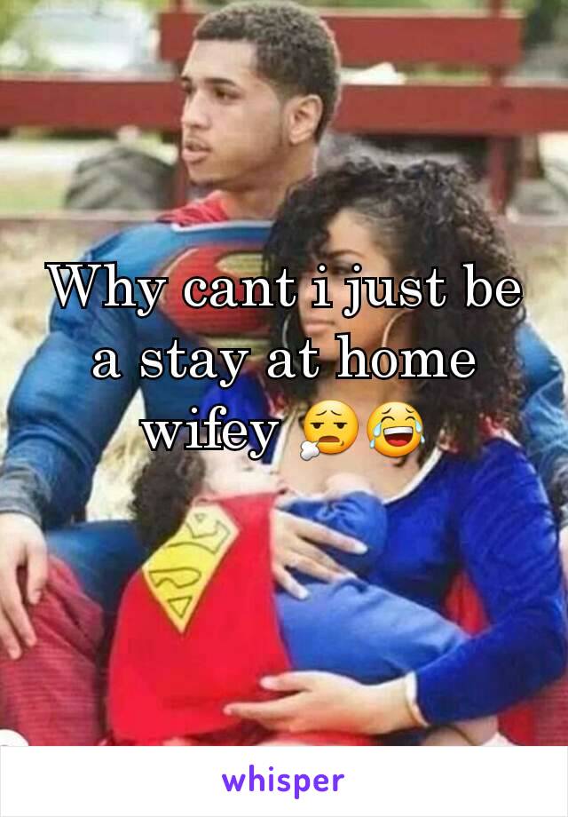 Why cant i just be a stay at home wifey 😧😂