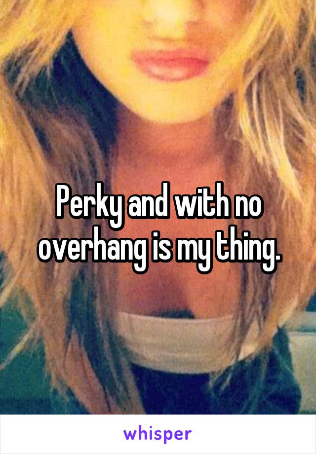 Perky and with no overhang is my thing.