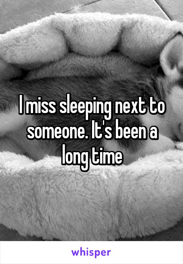 I miss sleeping next to someone. It's been a long time
