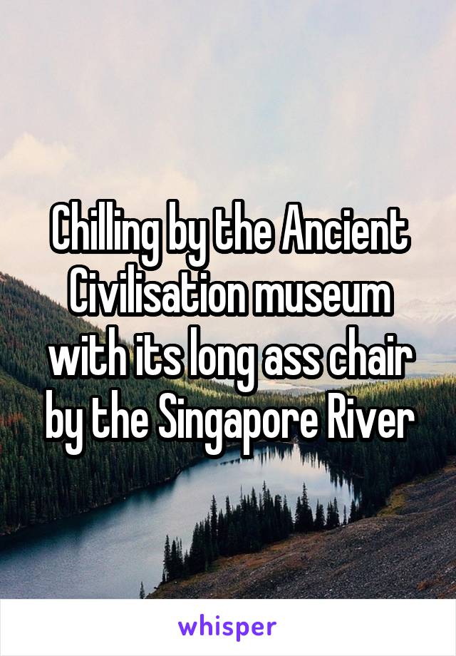 Chilling by the Ancient Civilisation museum with its long ass chair by the Singapore River