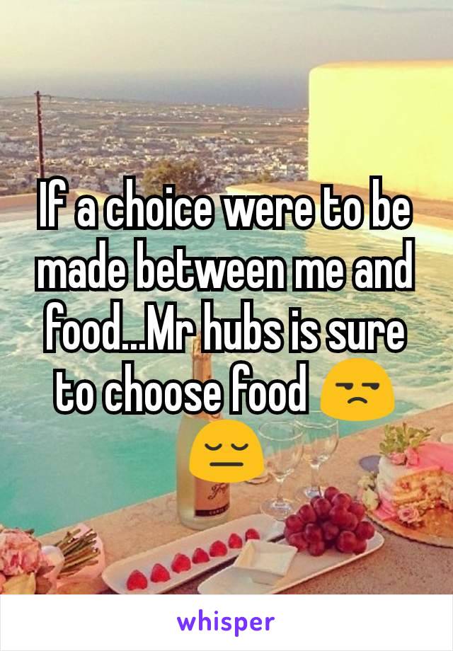 If a choice were to be made between me and food...Mr hubs is sure to choose food 😒😔