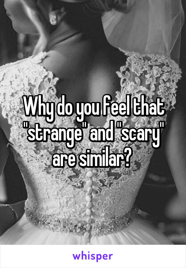 Why do you feel that "strange" and "scary" are similar? 