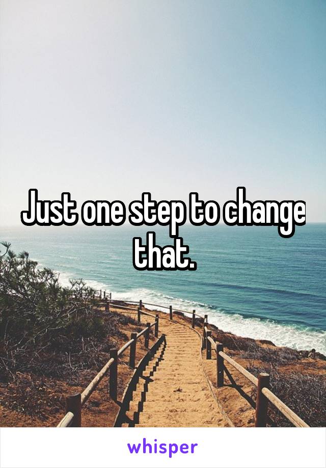 Just one step to change that.