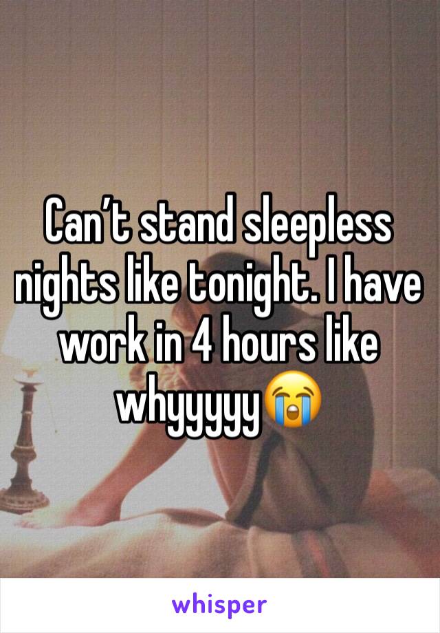 Can’t stand sleepless nights like tonight. I have work in 4 hours like whyyyyy😭