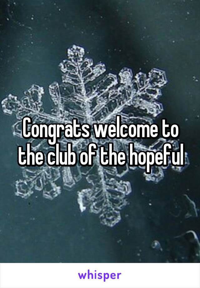 Congrats welcome to the club of the hopeful