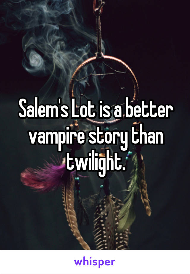 Salem's Lot is a better vampire story than twilight.