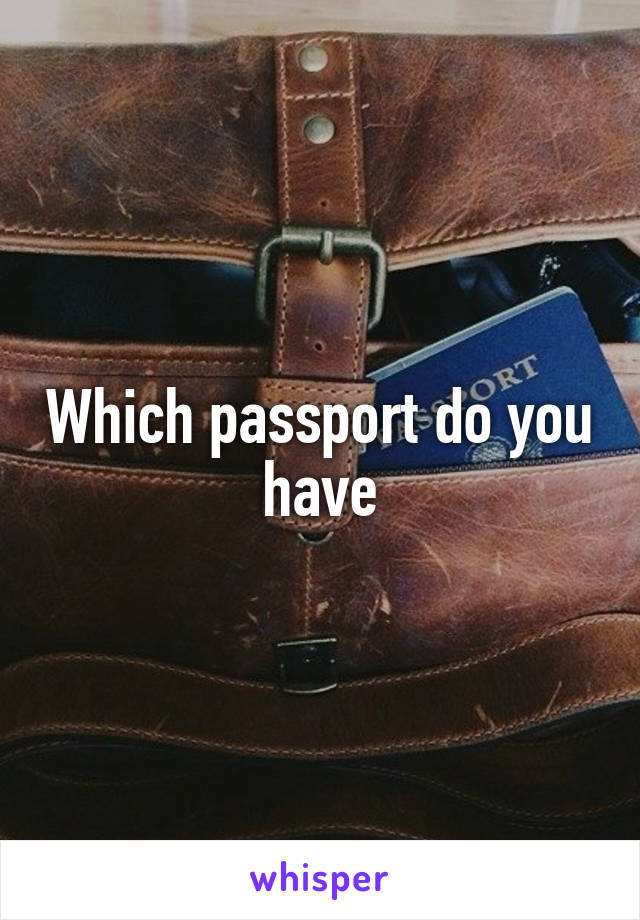 Which passport do you have