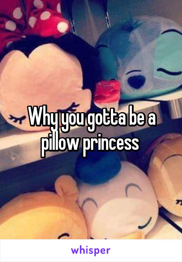 Why you gotta be a pillow princess 