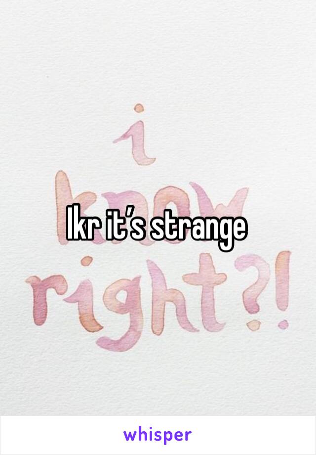 Ikr it’s strange 