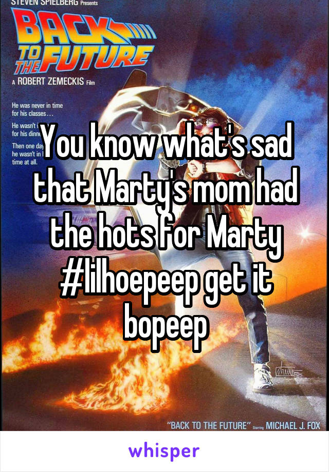 You know what's sad that Marty's mom had the hots for Marty #lilhoepeep get it bopeep