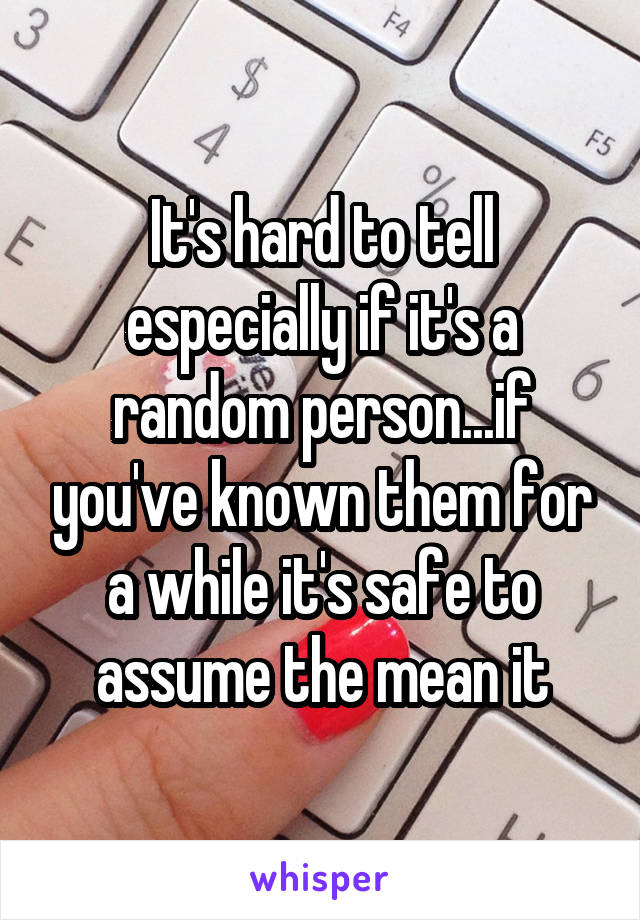 It's hard to tell especially if it's a random person...if you've known them for a while it's safe to assume the mean it